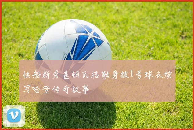 快船新秀基顿瓦格勒身披1号球衣续写哈登传奇故事