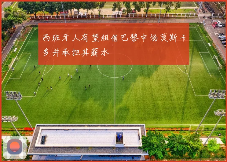 西班牙人有望租借巴黎中场莫斯卡多并承担其薪水