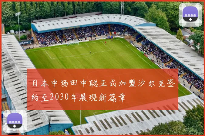 日本中场田中聪正式加盟沙尔克签约至2030年展现新篇章