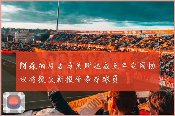 阿森纳与吉马良斯达成五年合同协议将提交新报价争夺球员