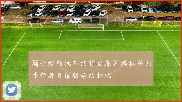 骑士续约托布的背后原因揭秘或因步行者可能截胡的担忧