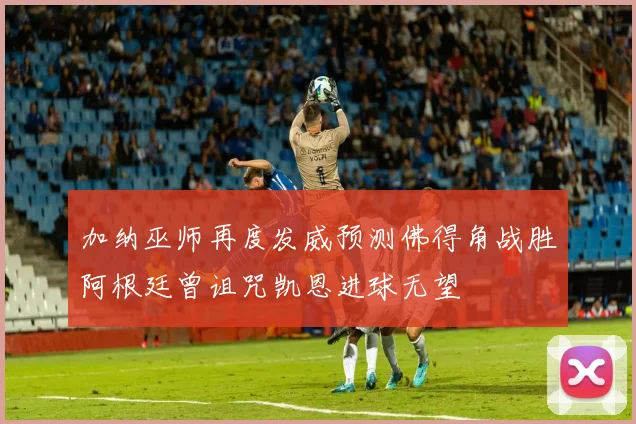 加纳巫师再度发威预测佛得角战胜阿根廷曾诅咒凯恩进球无望