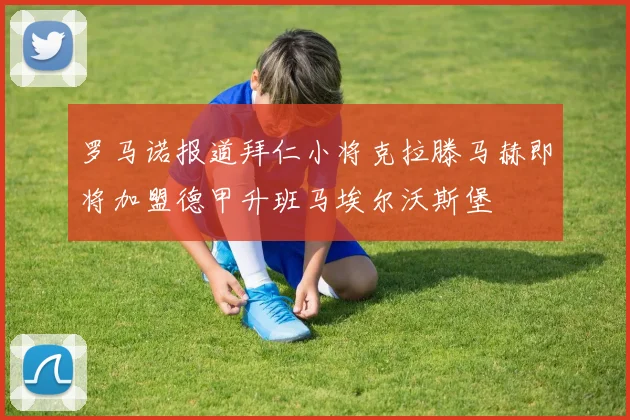 罗马诺报道拜仁小将克拉滕马赫即将加盟德甲升班马埃尔沃斯堡