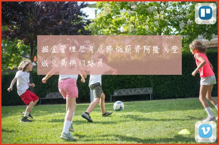 掘金管理层考虑降低薪资阿隆戈登成交易热门球员