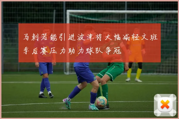 马刺若能引进波津将大幅减轻文班季后赛压力助力球队争冠