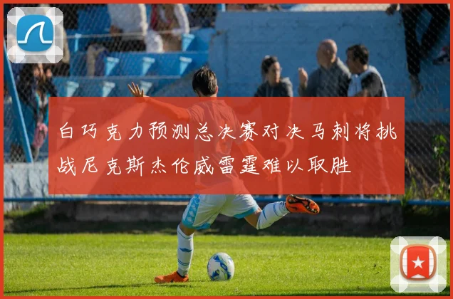 白巧克力预测总决赛对决马刺将挑战尼克斯杰伦威雷霆难以取胜